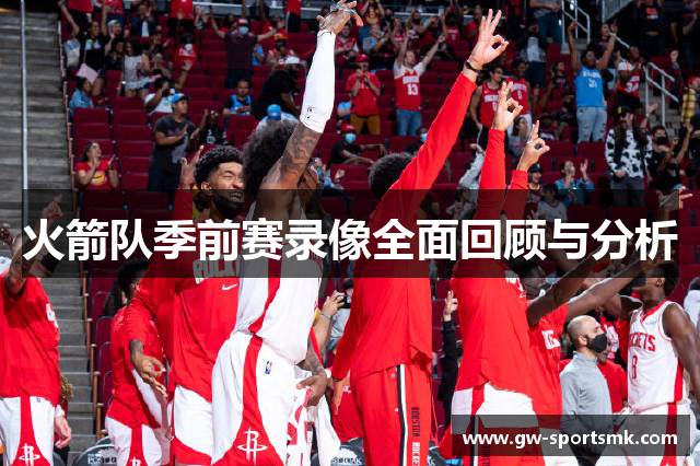 火箭队季前赛录像全面回顾与分析
