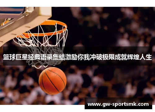 篮球巨星经典语录集结激励你我冲破极限成就辉煌人生