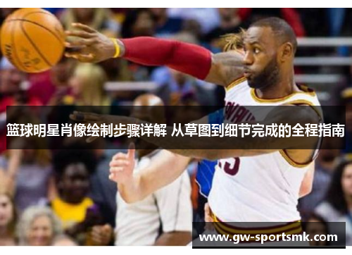 篮球明星肖像绘制步骤详解 从草图到细节完成的全程指南