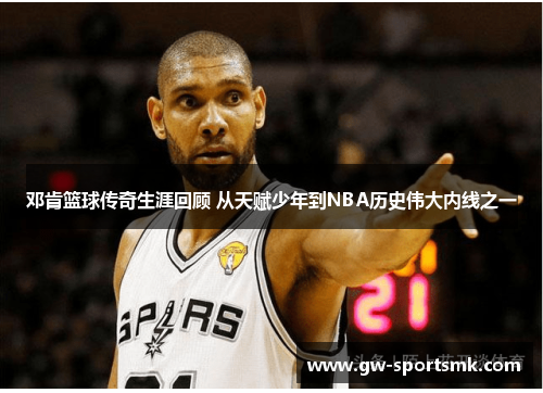 邓肯篮球传奇生涯回顾 从天赋少年到NBA历史伟大内线之一