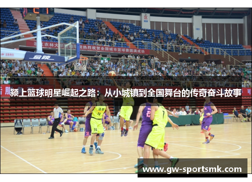 颍上篮球明星崛起之路：从小城镇到全国舞台的传奇奋斗故事